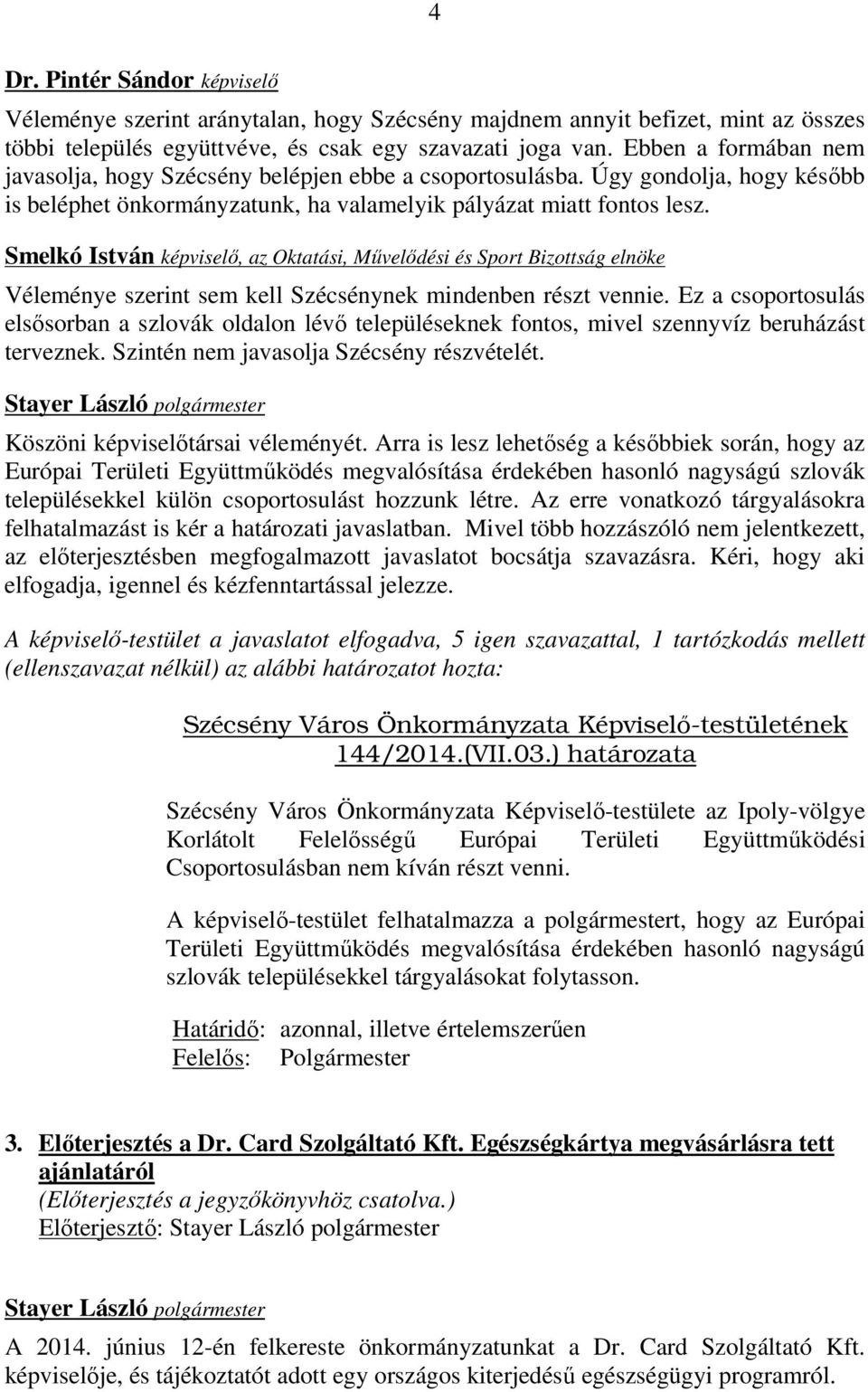 Smelkó István képviselő, az Oktatási, Művelődési és Sport Bizottság elnöke Véleménye szerint sem kell Szécsénynek mindenben részt vennie.