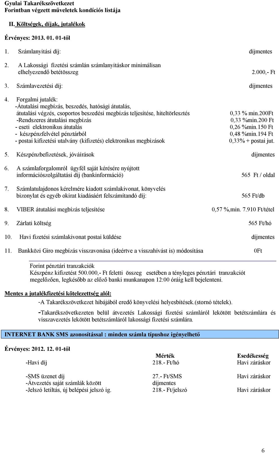 200ft -Rendszeres átutalási megbízás 0,33 %min.200 Ft - eseti elektronikus átutalás 0,26 %min.150 Ft - készpénzfelvétel pénztárból 0,48 %min.