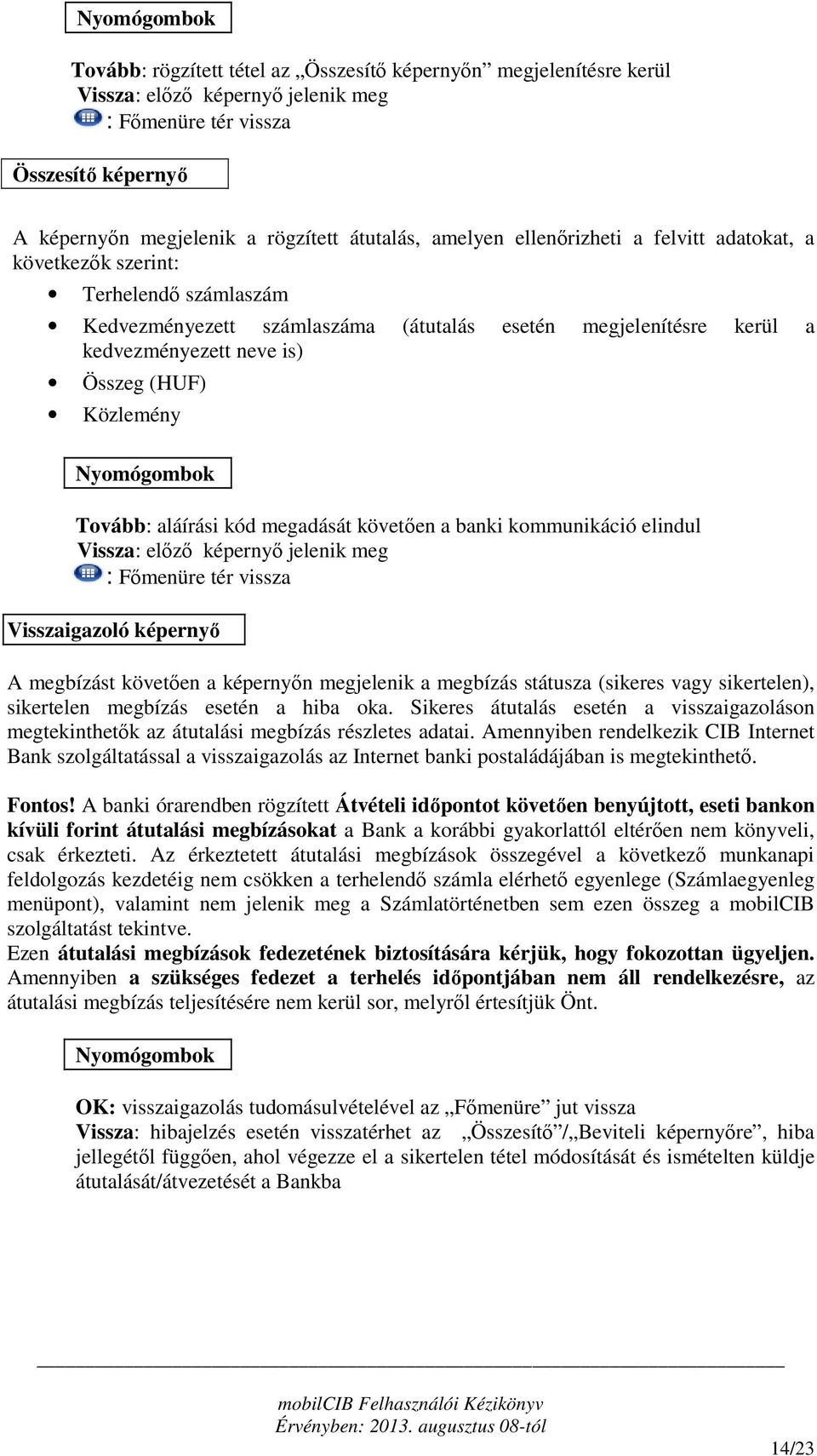 megadását követően a banki kommunikáció elindul Vissza: előző képernyő jelenik meg Visszaigazoló képernyő A megbízást követően a képernyőn megjelenik a megbízás státusza (sikeres vagy sikertelen),