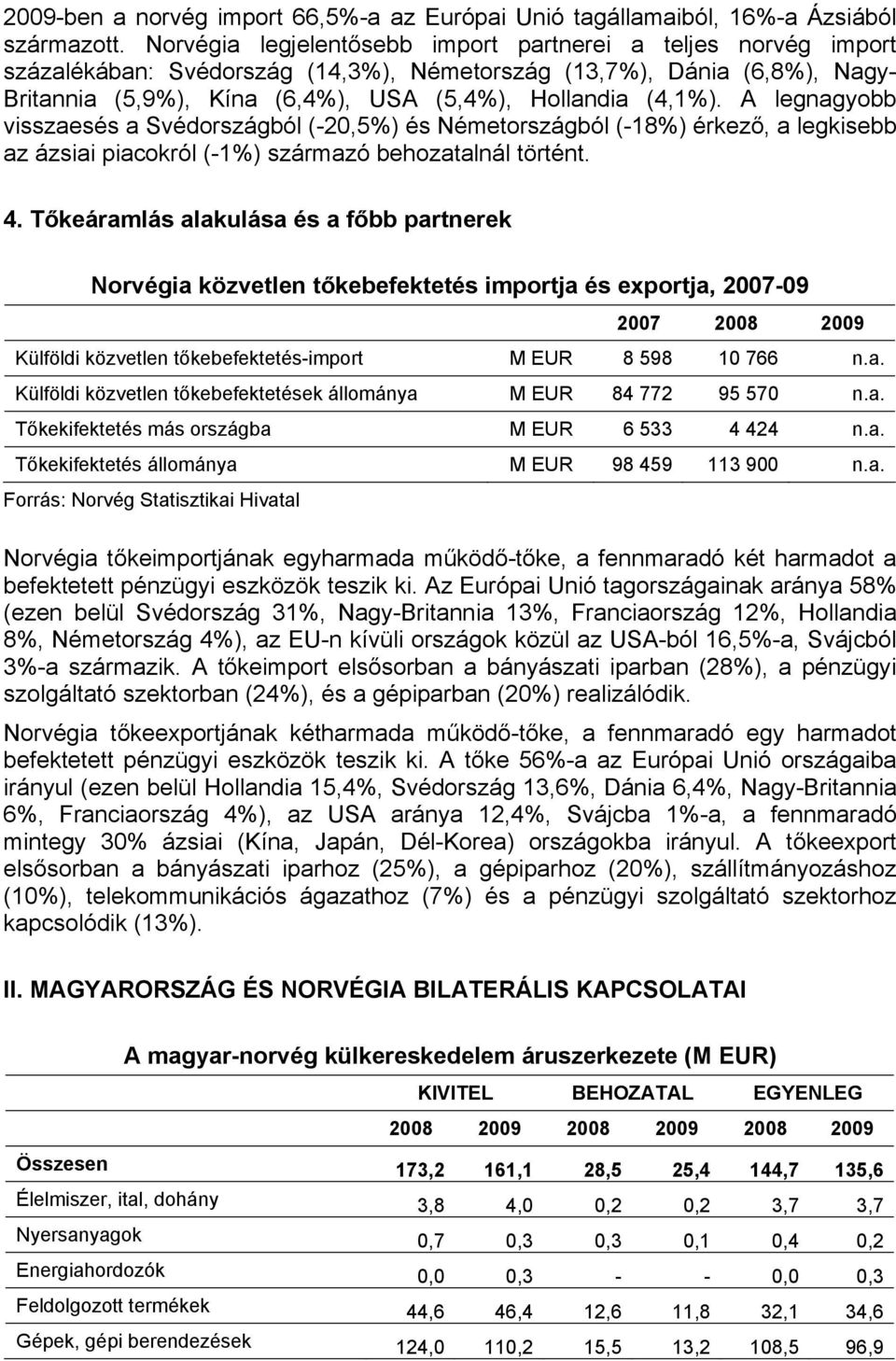 A legnagyobb visszaesés a Svédországból (-20,5%) és Németországból (-18%) érkező, a legkisebb az ázsiai piacokról (-1%) származó behozatalnál történt. 4.