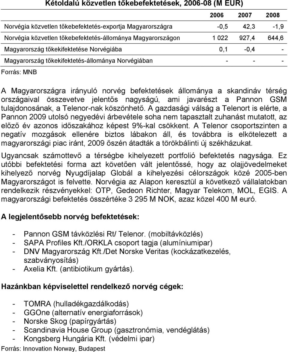 skandináv térség országaival összevetve jelentős nagyságú, ami javarészt a Pannon GSM tulajdonosának, a Telenor-nak köszönhető.