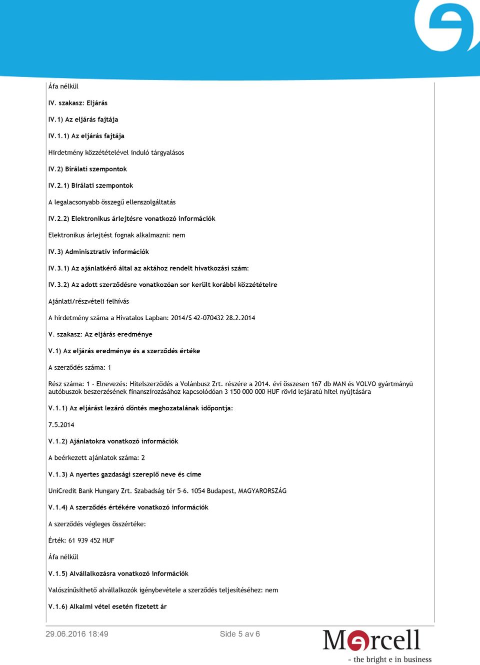 3) Adminisztratív információk IV.3.1) Az ajánlatkérő által az aktához rendelt hivatkozási szám: IV.3.2) Az adott szerződésre vonatkozóan sor került korábbi közzétételre Ajánlati/részvételi felhívás A hirdetmény száma a Hivatalos Lapban: 2014/S 42-070432 28.