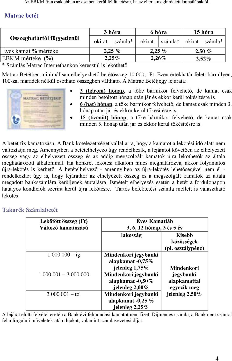 Internetbankon keresztül is leköthető Matrac Betétben minimálisan elhelyezhető betétösszeg 10.000,- Ft. Ezen értékhatár felett bármilyen, 100-zal maradék nélkül osztható összegben váltható.