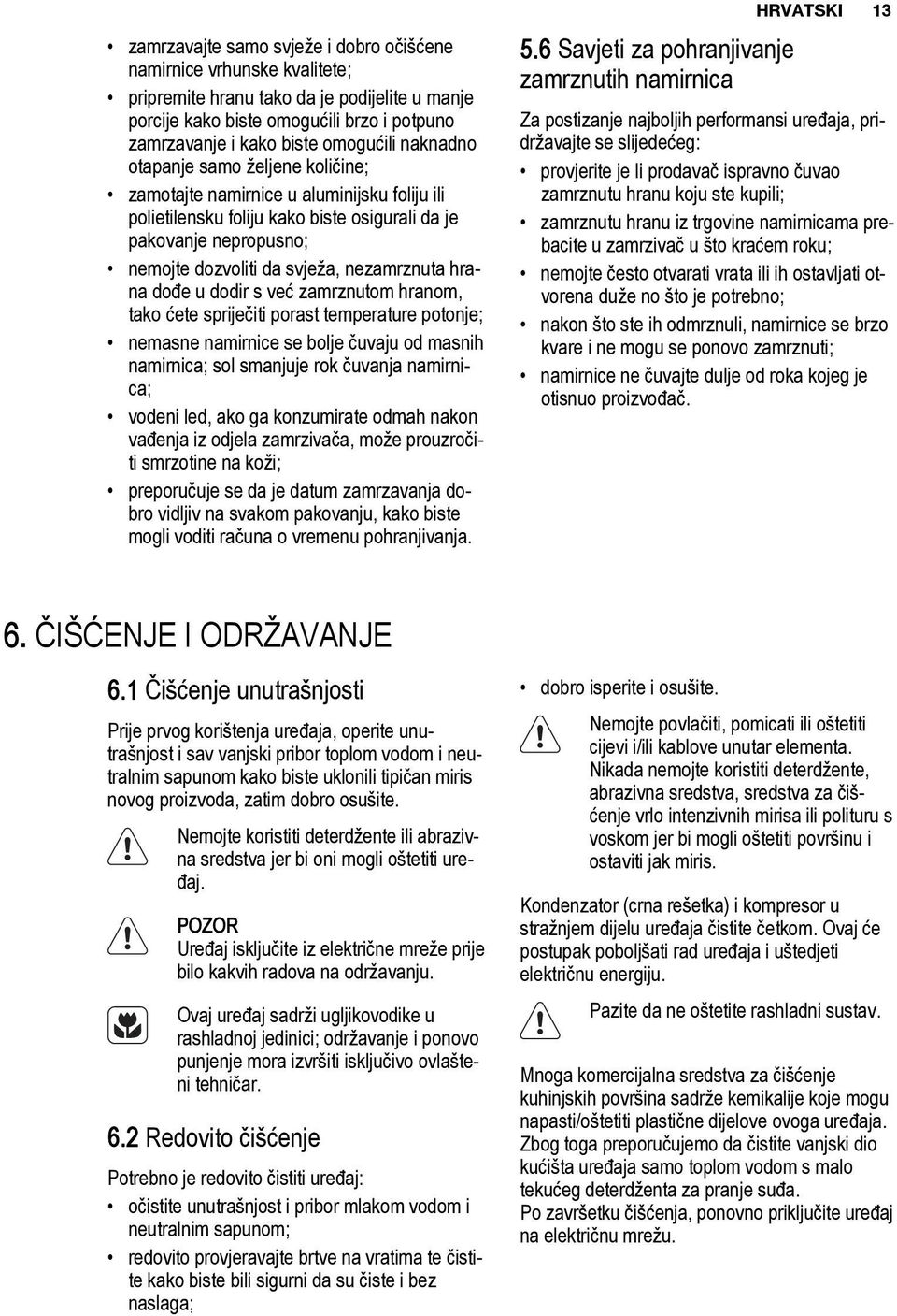 hrana dođe u dodir s već zamrznutom hranom, tako ćete spriječiti porast temperature potonje; nemasne namirnice se bolje čuvaju od masnih namirnica; sol smanjuje rok čuvanja namirnica; vodeni led, ako