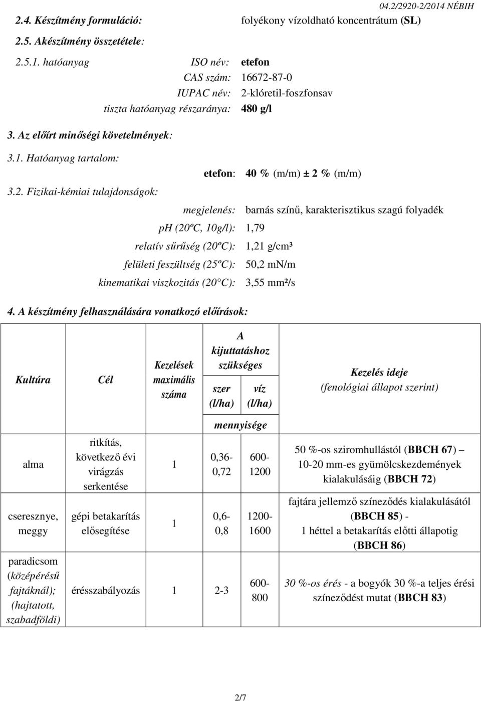 2/2920-2/2014 NÉBIH megjelenés: barnás színű, karakterisztikus szagú folyadék ph (20ºC, 10g/l): 1,79 relatív sűrűség (20ºC): 1,21 g/cm³ felületi feszültség (25ºC): 50,2 mn/m kinematikai viszkozitás