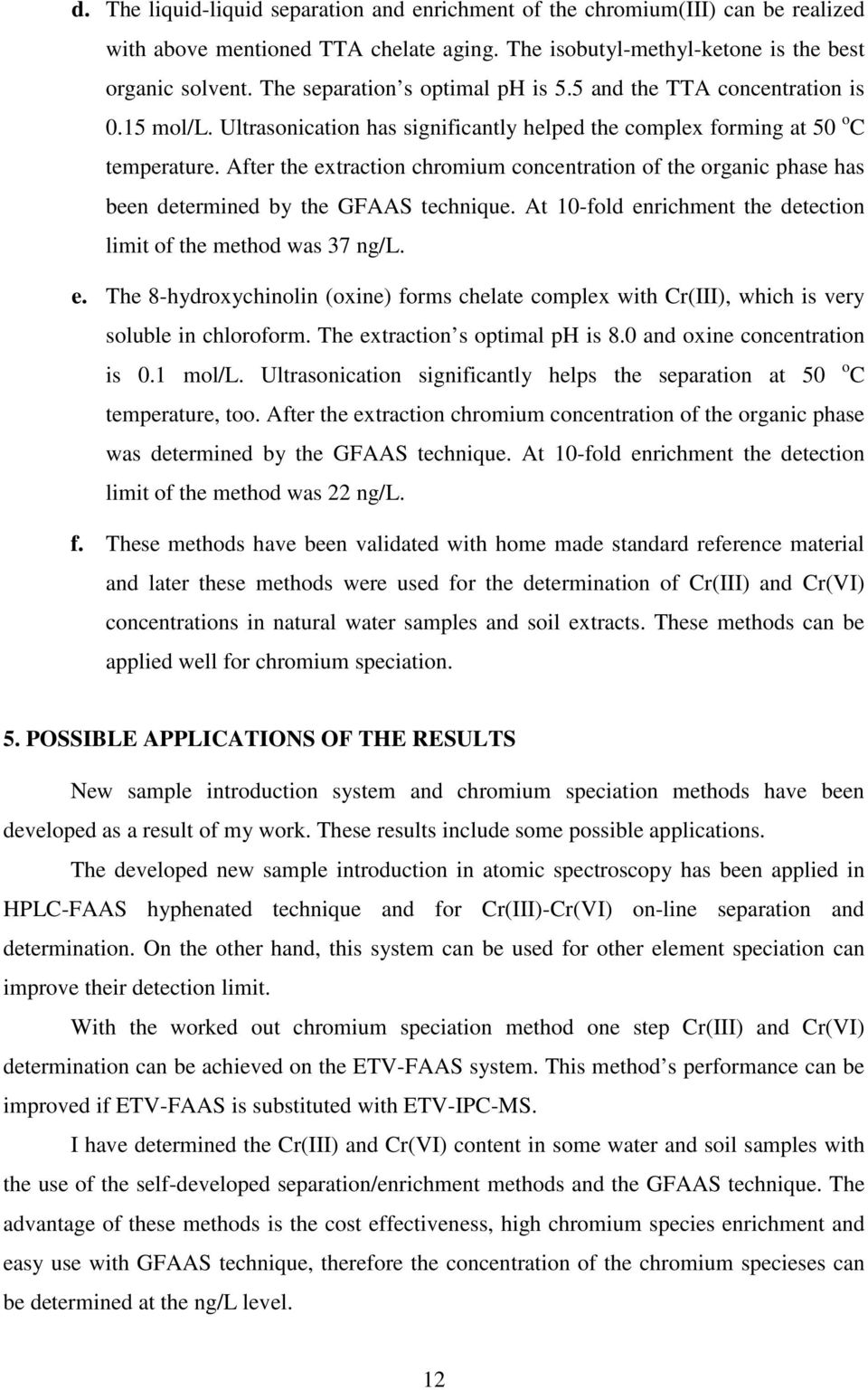 After the extraction chromium concentration of the organic phase has been determined by the GFAAS technique. At 10-fold enrichment the detection limit of the method was 37 ng/l. e. The 8-hydroxychinolin (oxine) forms chelate complex with Cr(III), which is very soluble in chloroform.