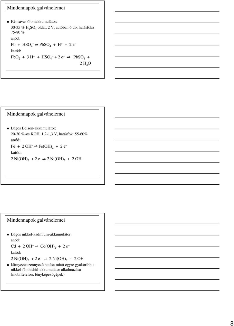 e 2 Ni(OH) 3 + 2 e 2 Ni(OH) 2 + 2 OH Lúgos nikkel-kadmium-akkumulátor: Cd + 2 OH Cd(OH) 2 + 2 e 2 Ni(OH) 3 + 2 e 2 Ni(OH) 2 + 2