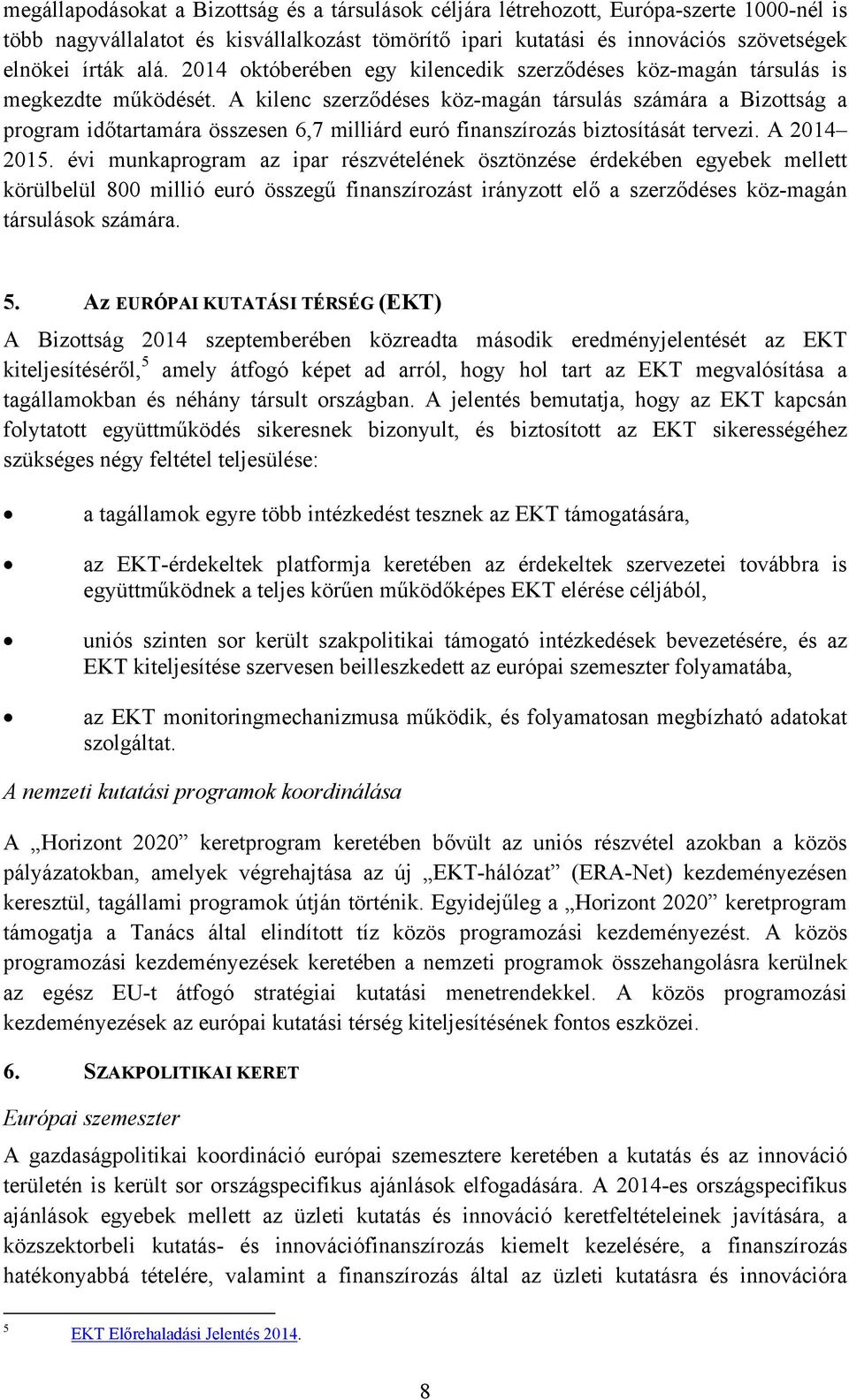 A kilenc szerződéses köz-magán társulás számára a Bizottság a program időtartamára összesen 6,7 milliárd euró finanszírozás biztosítását tervezi. A 2014 2015.