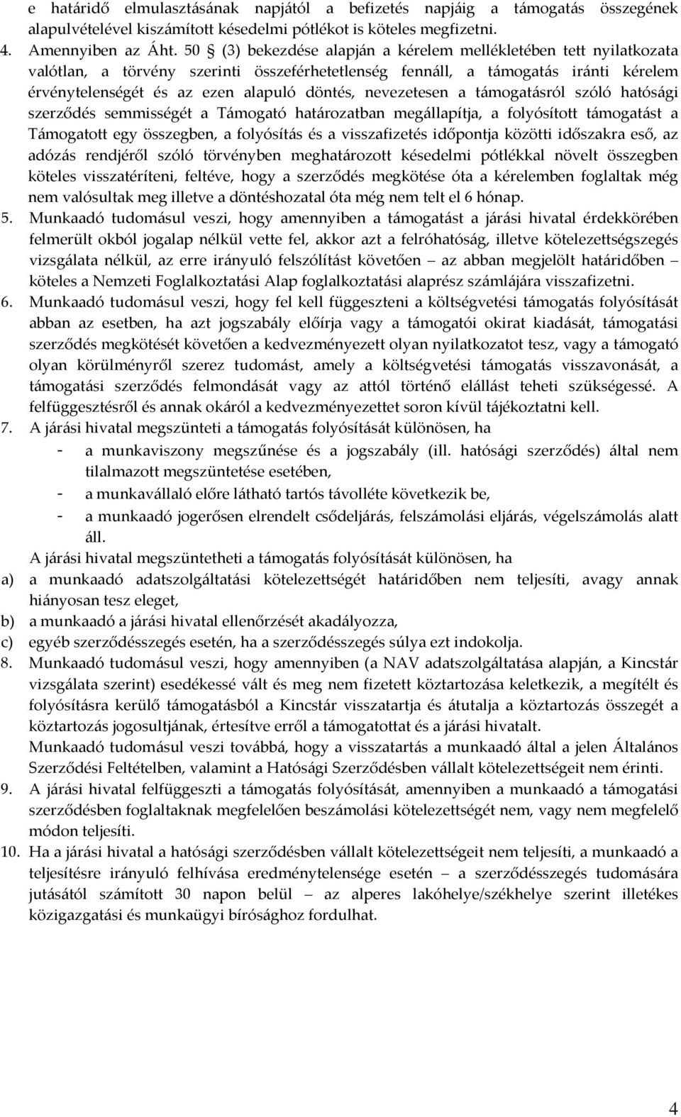 nevezetesen a támogatásról szóló hatósági szerződés semmisségét a Támogató határozatban megállapítja, a folyósított támogatást a Támogatott egy összegben, a folyósítás és a visszafizetés időpontja