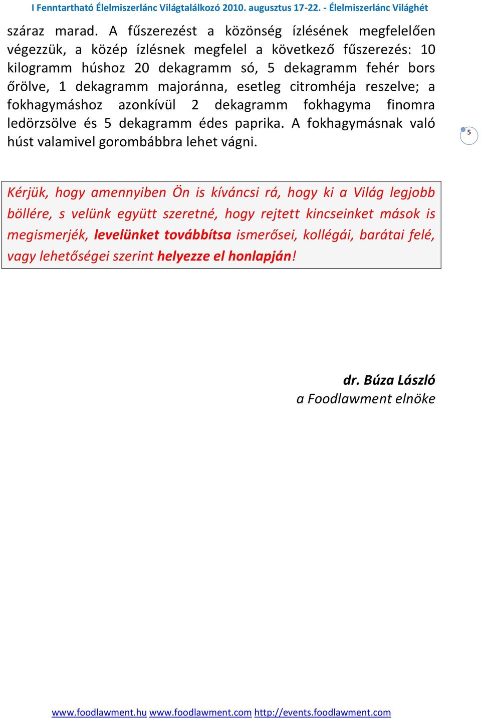 őrölve, 1 dekagramm majoránna, esetleg citromhéja reszelve; a fokhagymáshoz azonkívül 2 dekagramm fokhagyma finomra ledörzsölve és 5 dekagramm édes paprika.