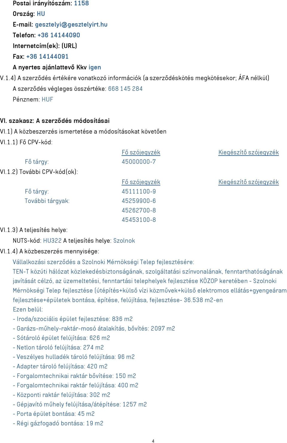 1.3) A teljesítés helye: NUTS-kód: HU322 A teljesítés helye: Szolnok VI.1.4) A közbeszerzés mennyisége: Vállalkozási szerződés a Szolnoki Mérnökségi Telep fejlesztésére: TEN-T közúti hálózat