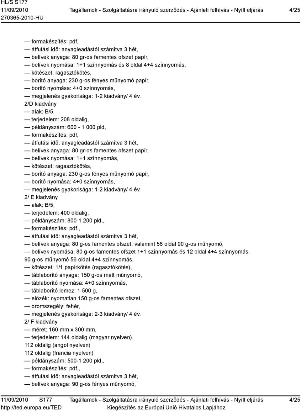 2/D kiadvány terjedelem: 208 oldalig, példányszám: 600-1 000 pld, átfutási idő: anyagleadástól számítva 3 hét, belívek anyaga: 80 gr-os famentes ofszet papír, belívek nyomása: 1+1 színnyomás, borító