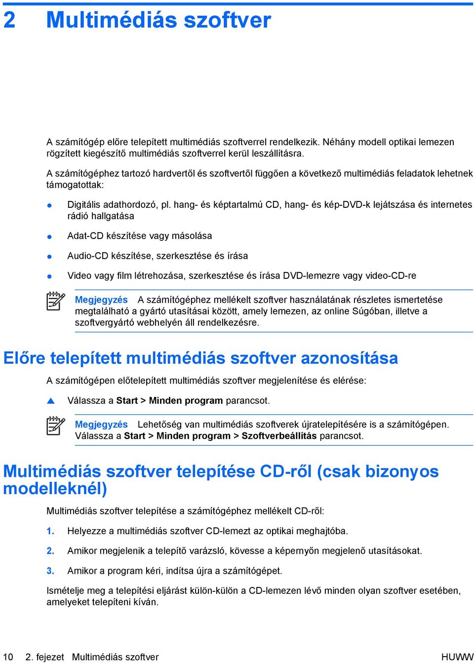 hang- és képtartalmú CD, hang- és kép-dvd-k lejátszása és internetes rádió hallgatása Adat-CD készítése vagy másolása Audio-CD készítése, szerkesztése és írása Video vagy film létrehozása,