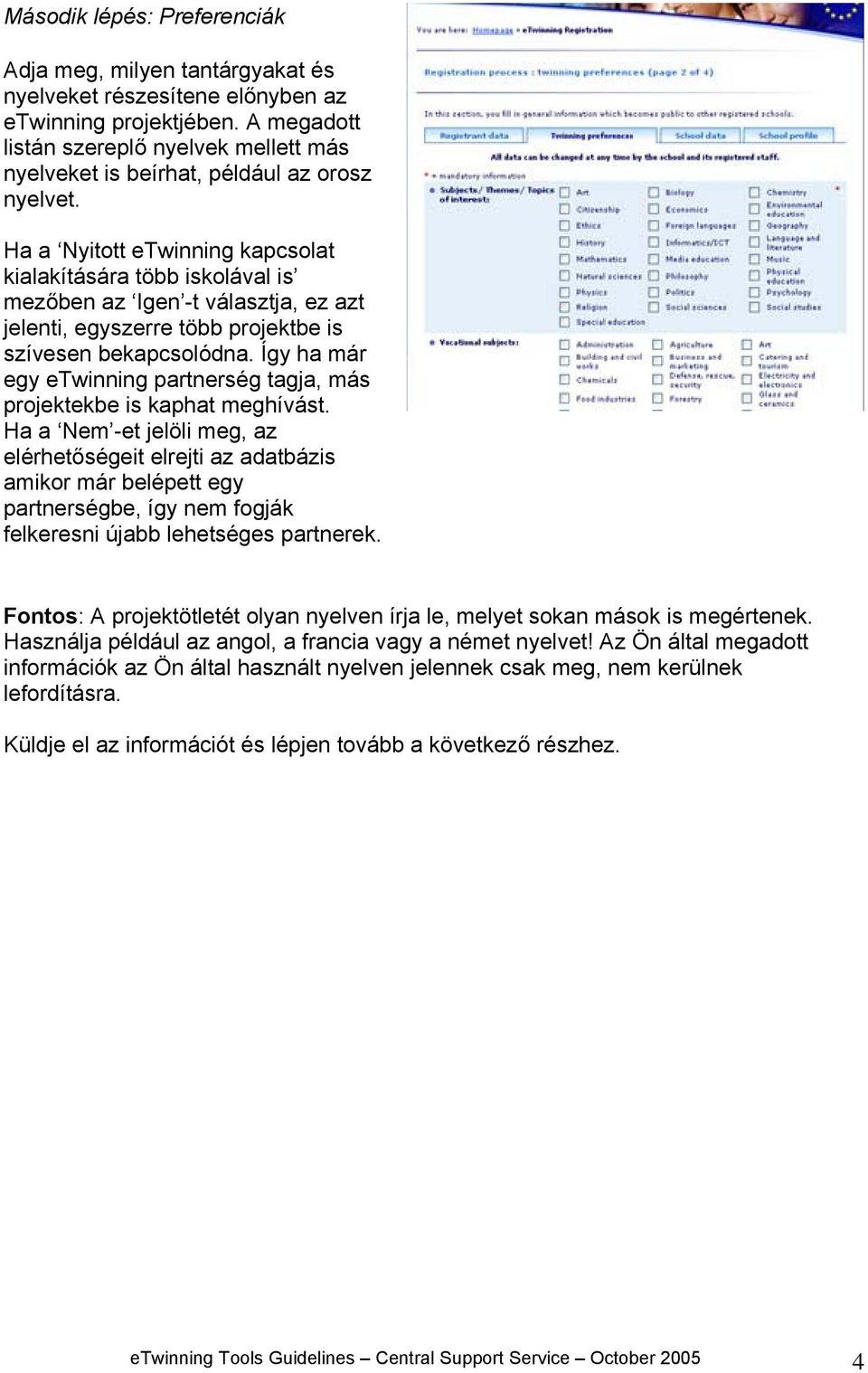 Ha a Nyitott etwinning kapcsolat kialakítására több iskolával is mezőben az Igen -t választja, ez azt jelenti, egyszerre több projektbe is szívesen bekapcsolódna.