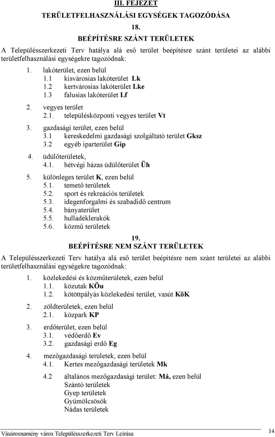 1 kisvárosias lakóterület Lk 1.2 kertvárosias lakóterület Lke 1.3 falusias lakóterület Lf 2. vegyes terület 2.1. településközponti vegyes terület Vt 3. gazdasági terület, ezen belül 3.