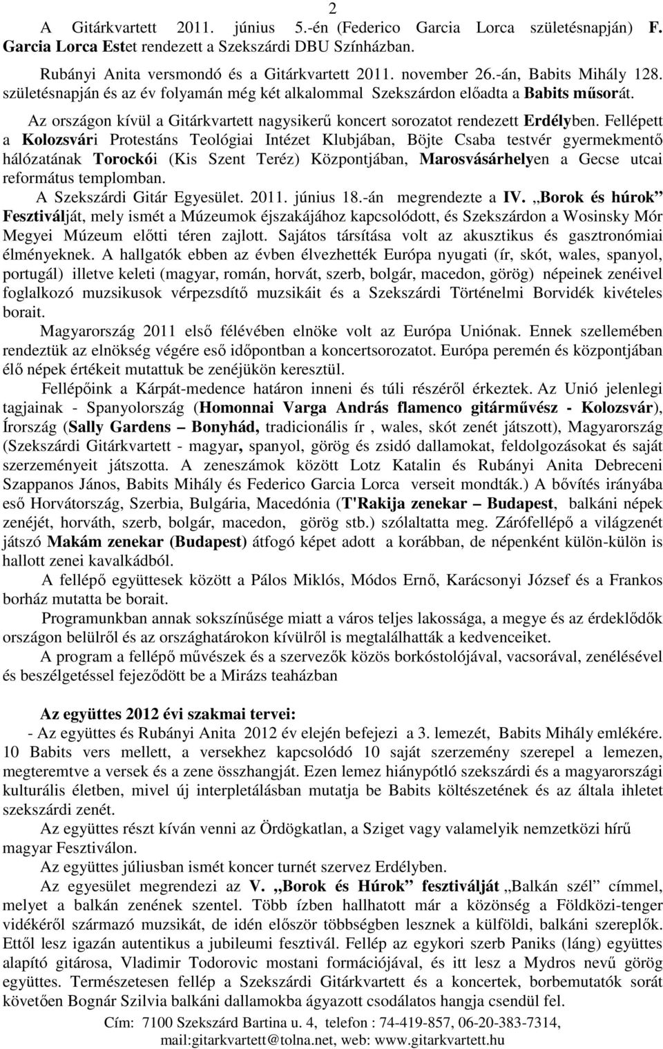 Fellépett a Kolozsvári Protestáns Teológiai Intézet Klubjában, Böjte Csaba testvér gyermekmentı hálózatának Torockói (Kis Szent Teréz) Központjában, Marosvásárhelyen a Gecse utcai református