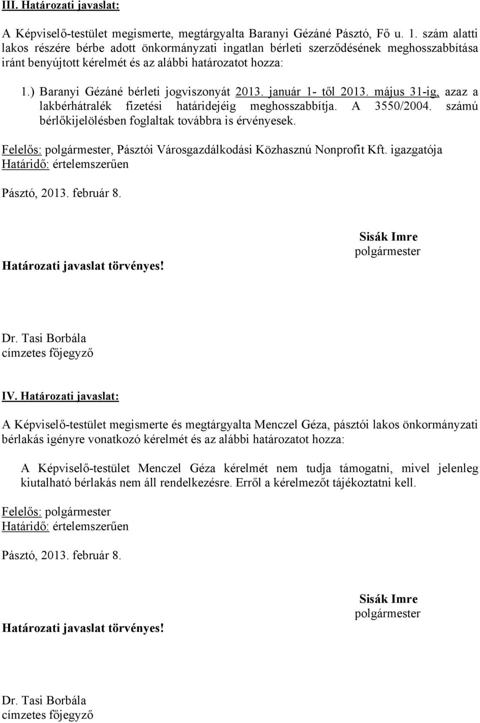 ) Baranyi Gézáné bérleti jogviszonyát 2013. január 1- től 2013. május 31-ig, azaz a lakbérhátralék fizetési határidejéig meghosszabbítja. A 3550/2004.