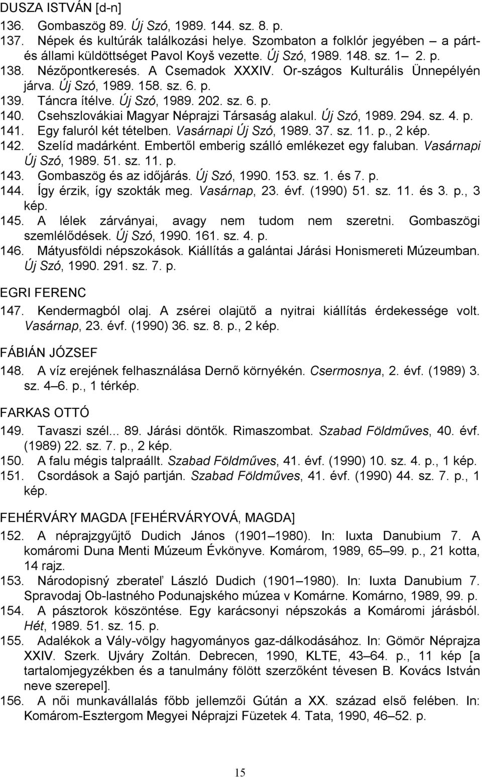 Csehszlovákiai Magyar Néprajzi Társaság alakul. Új Szó, 1989. 294. sz. 4. p. 141. Egy faluról két tételben. Vasárnapi Új Szó, 1989. 37. sz. 11. p., 2 kép. 142. Szelíd madárként.
