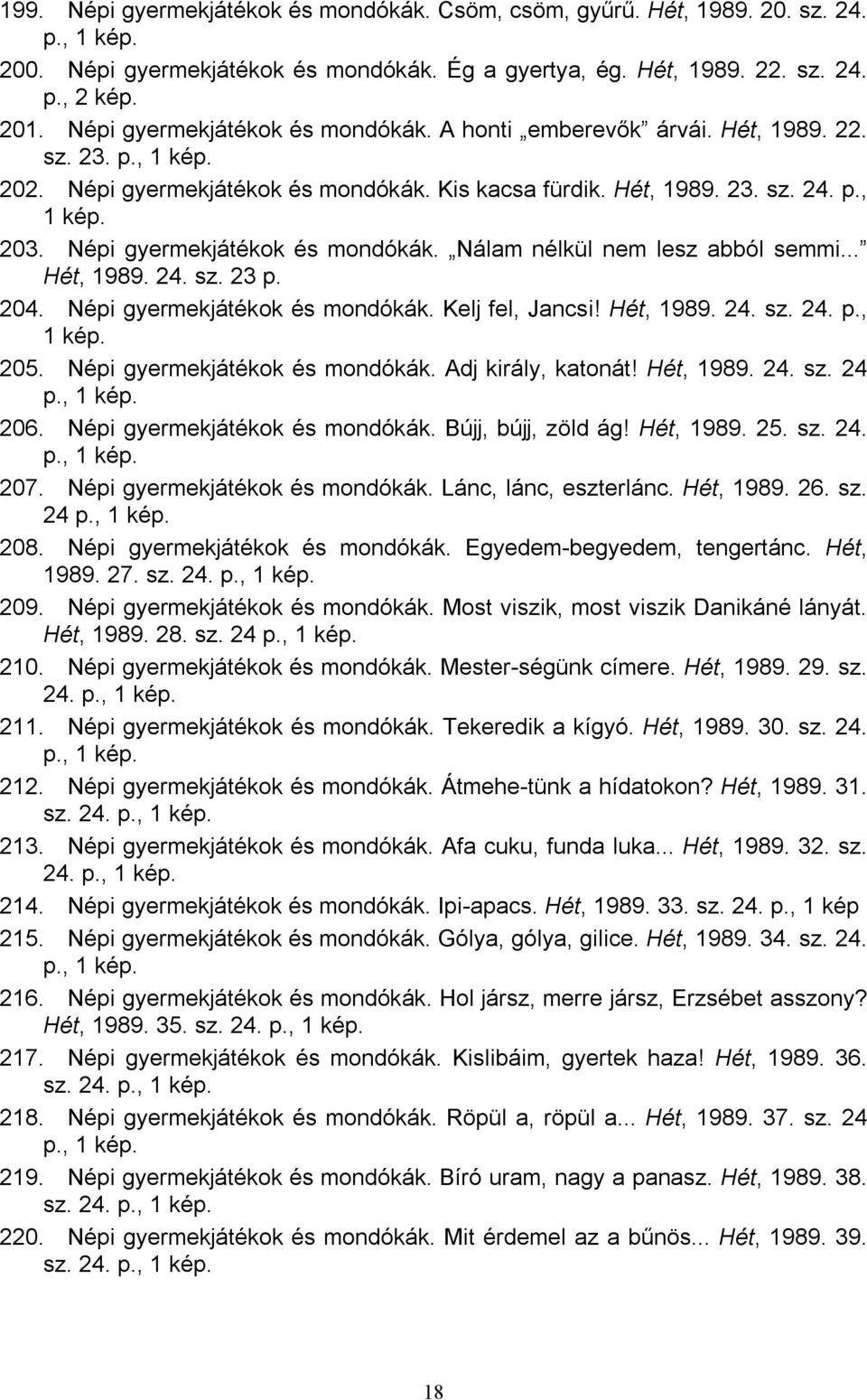 Népi gyermekjátékok és mondókák. Nálam nélkül nem lesz abból semmi... Hét, 1989. 24. sz. 23 p. 204. Népi gyermekjátékok és mondókák. Kelj fel, Jancsi! Hét, 1989. 24. sz. 24. p., 1 kép. 205.