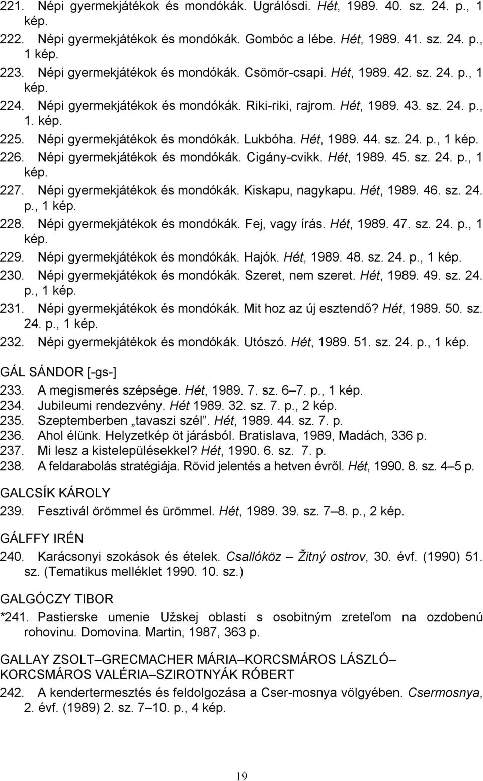 Népi gyermekjátékok és mondókák. Lukbóha. Hét, 1989. 44. sz. 24. p., 1 kép. 226. Népi gyermekjátékok és mondókák. Cigány-cvikk. Hét, 1989. 45. sz. 24. p., 1 kép. 227. Népi gyermekjátékok és mondókák. Kiskapu, nagykapu.
