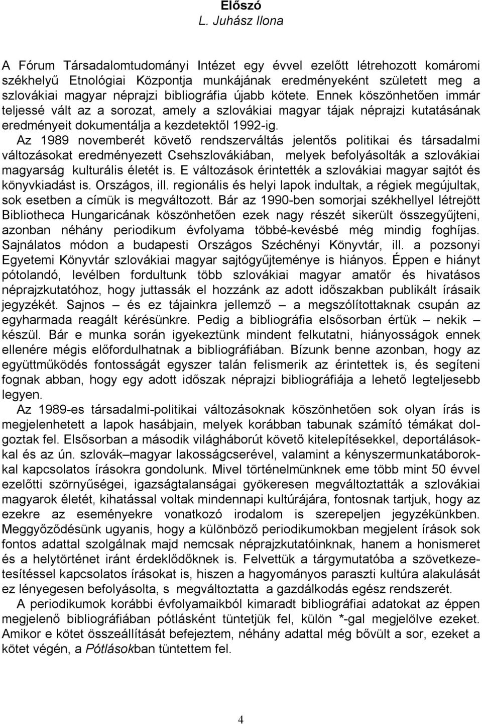 újabb kötete. Ennek köszönhetően immár teljessé vált az a sorozat, amely a szlovákiai magyar tájak néprajzi kutatásának eredményeit dokumentálja a kezdetektől 1992-ig.