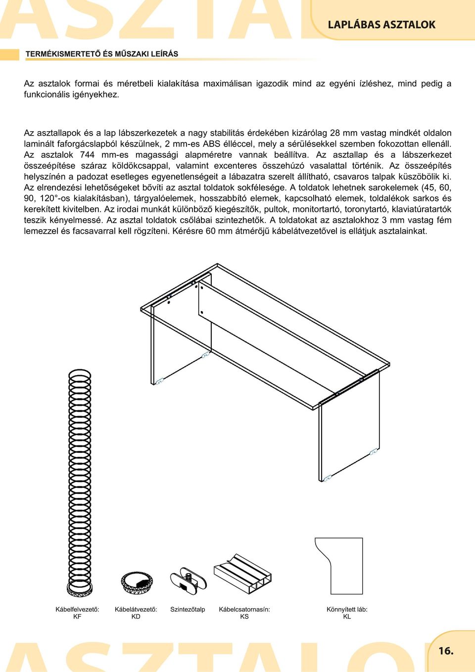 fokozottan ellenáll. Az asztalok mm-es magassági alapméretre vannak beállítva. Az asztallap és a lábszerkezet összeépítése száraz köldökcsappal, valamint excenteres összehúzó vasalattal történik.