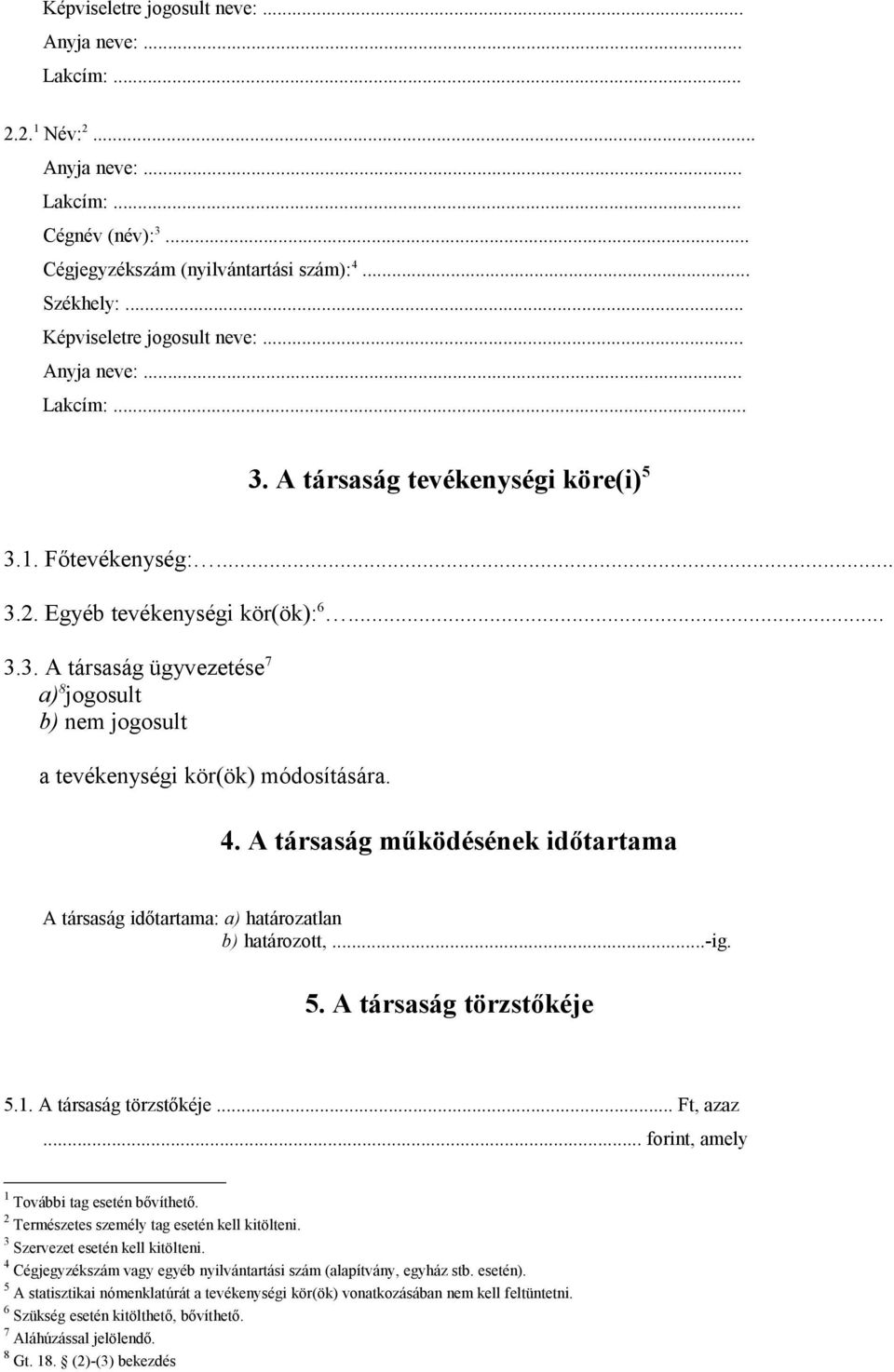 4. A társaság működésének időtartama A társaság időtartama: a) határozatlan b) határozott,...-ig. 5. A társaság törzstőkéje 5.1. A társaság törzstőkéje... Ft, azaz.