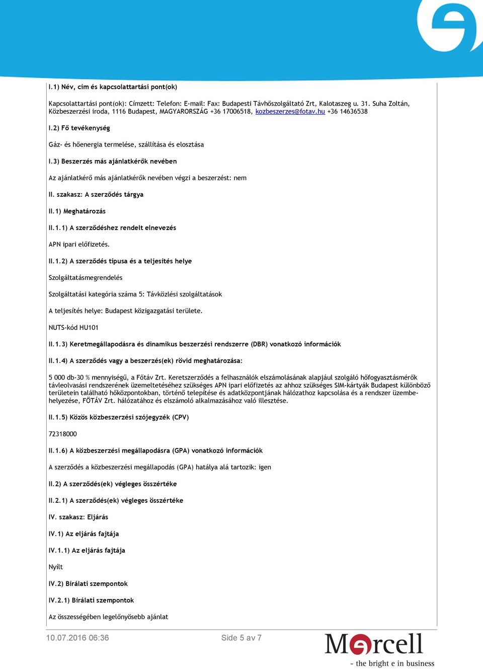 3) Beszerzés más ajánlatkérők nevében Az ajánlatkérő más ajánlatkérők nevében végzi a beszerzést: nem II. szakasz: A szerződés tárgya II.1) Meghatározás II.1.1) A szerződéshez rendelt elnevezés APN ipari előfizetés.