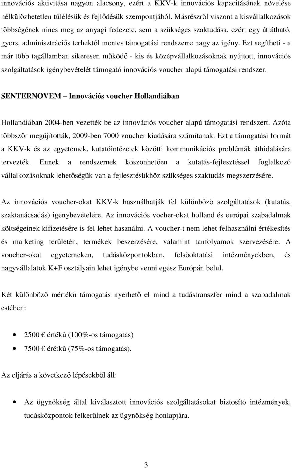 igény. Ezt segítheti - a már több tagállamban sikeresen mőködı - kis és középvállalkozásoknak nyújtott, innovációs szolgáltatások igénybevételét támogató innovációs voucher alapú támogatási rendszer.