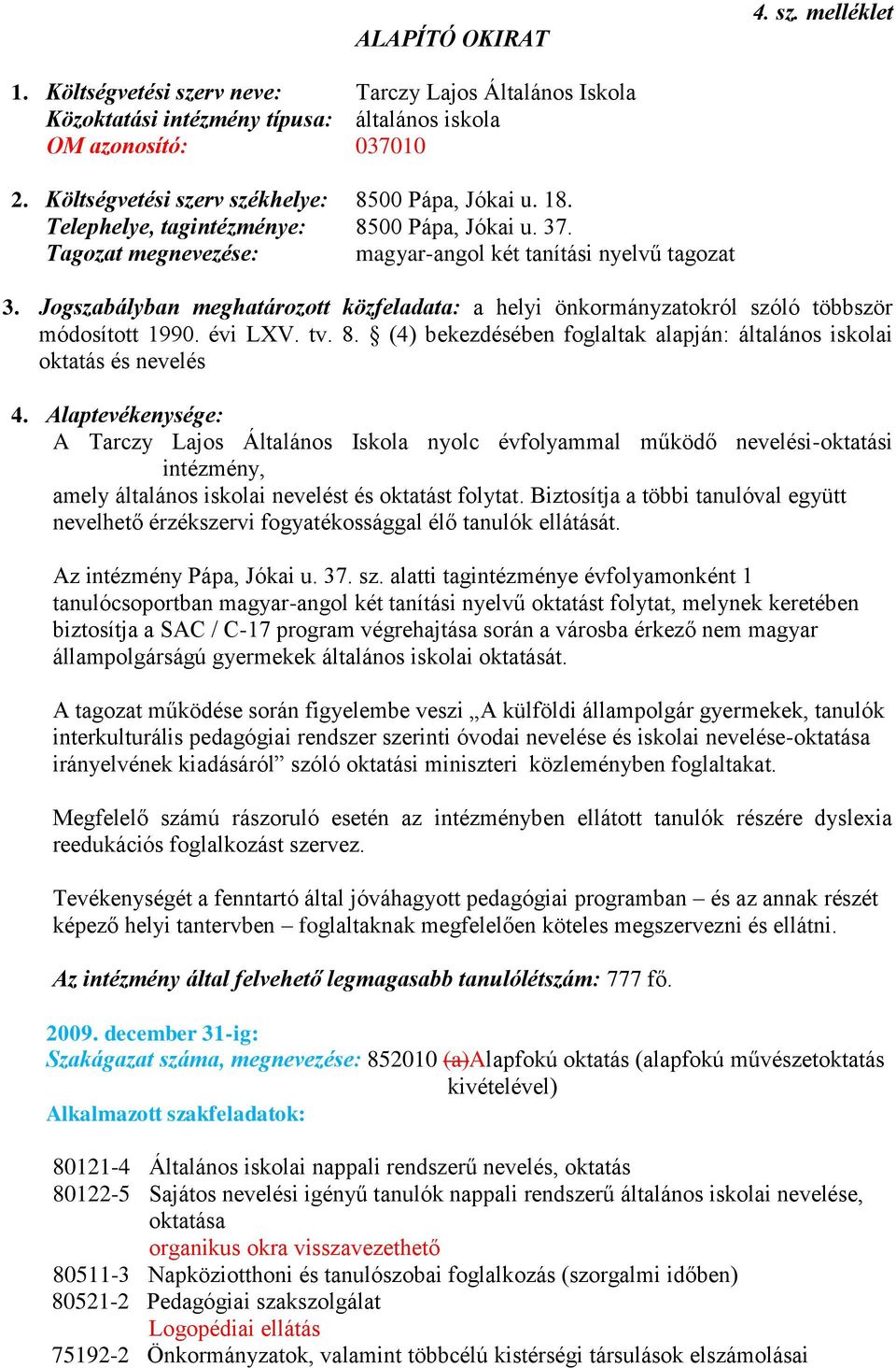 Jogszabályban meghatározott közfeladata: a helyi önkormányzatokról szóló többször módosított 1990. évi LXV. tv. 8. (4) bekezdésében foglaltak alapján: általános iskolai oktatás és nevelés 4.