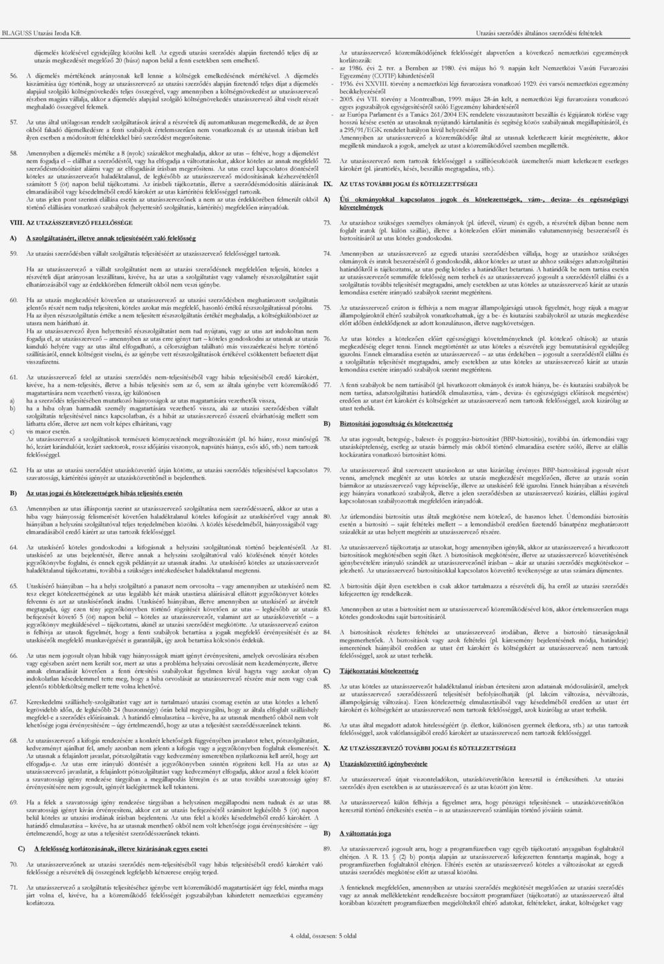 A díjemelés kiszámítása úgy történik, hogy az utazásszervező az utazási szerződés alapján fizetendő teljes díjat a díjemelés alapjául szolgáló költségnövekedés teljes összegével, vagy amennyiben a