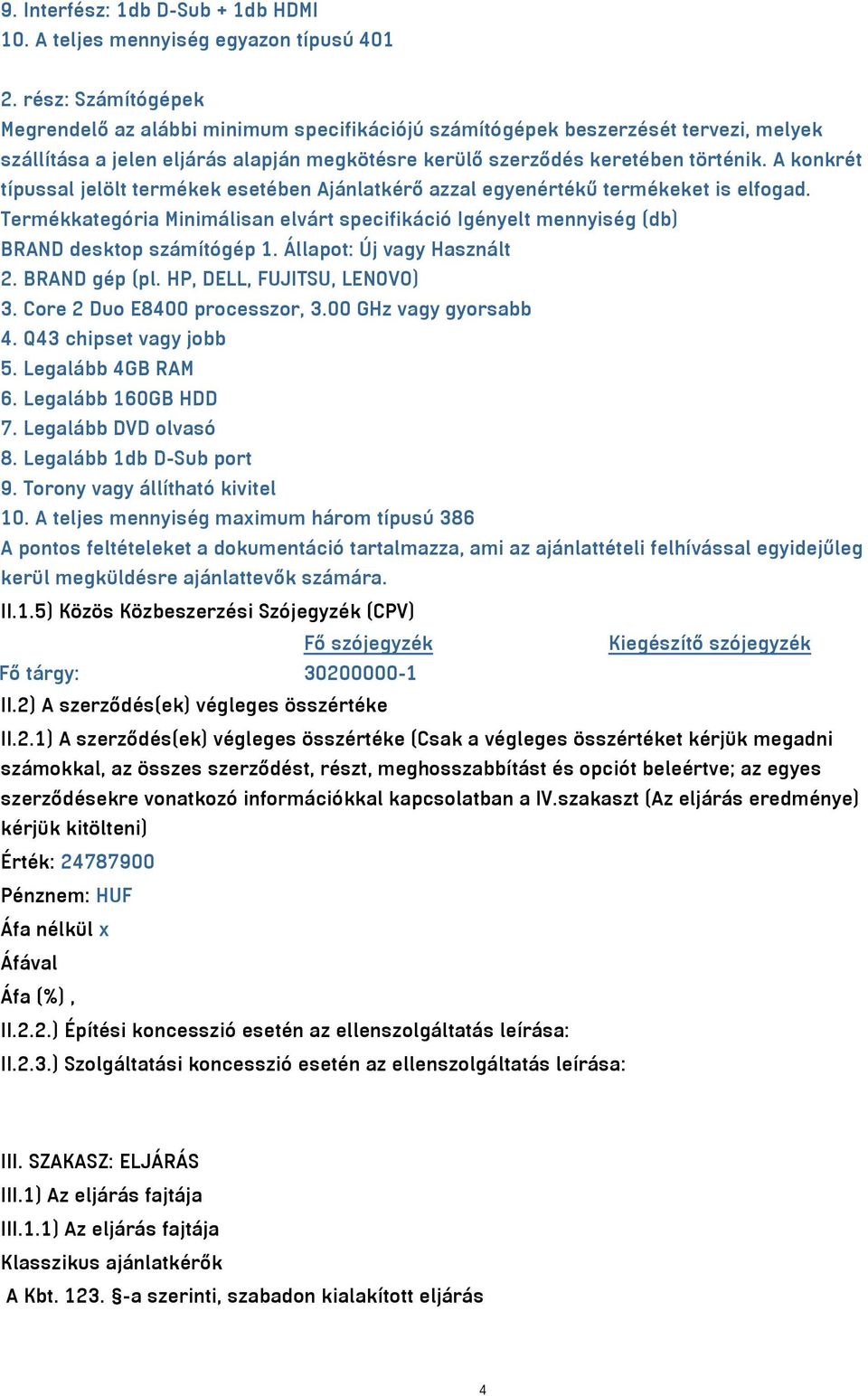 A konkrét típussal jelölt termékek esetében Ajánlatkérő azzal egyenértékű termékeket is elfogad. Termékkategória Minimálisan elvárt specifikáció Igényelt mennyiség (db) BRAND desktop számítógép 1.