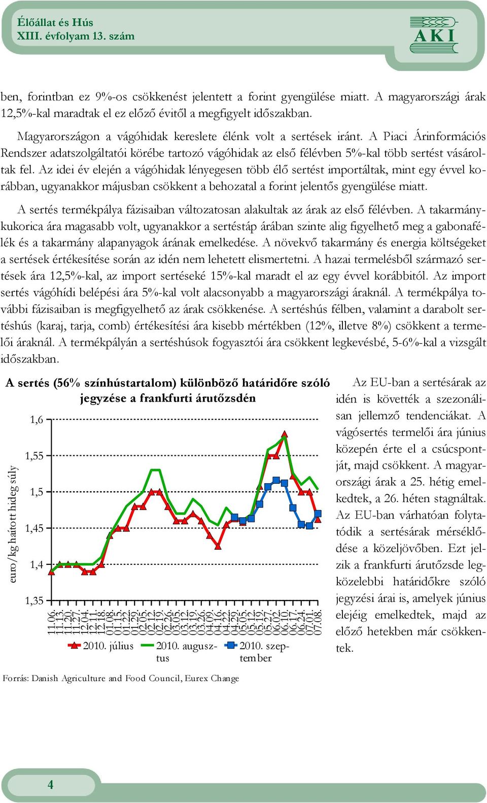 Az idei év elején a vágóhidak lényegesen több élı sertést importáltak, mint egy évvel korábban, ugyanakkor májusban csökkent a behozatal a forint jelentıs gyengülése miatt.