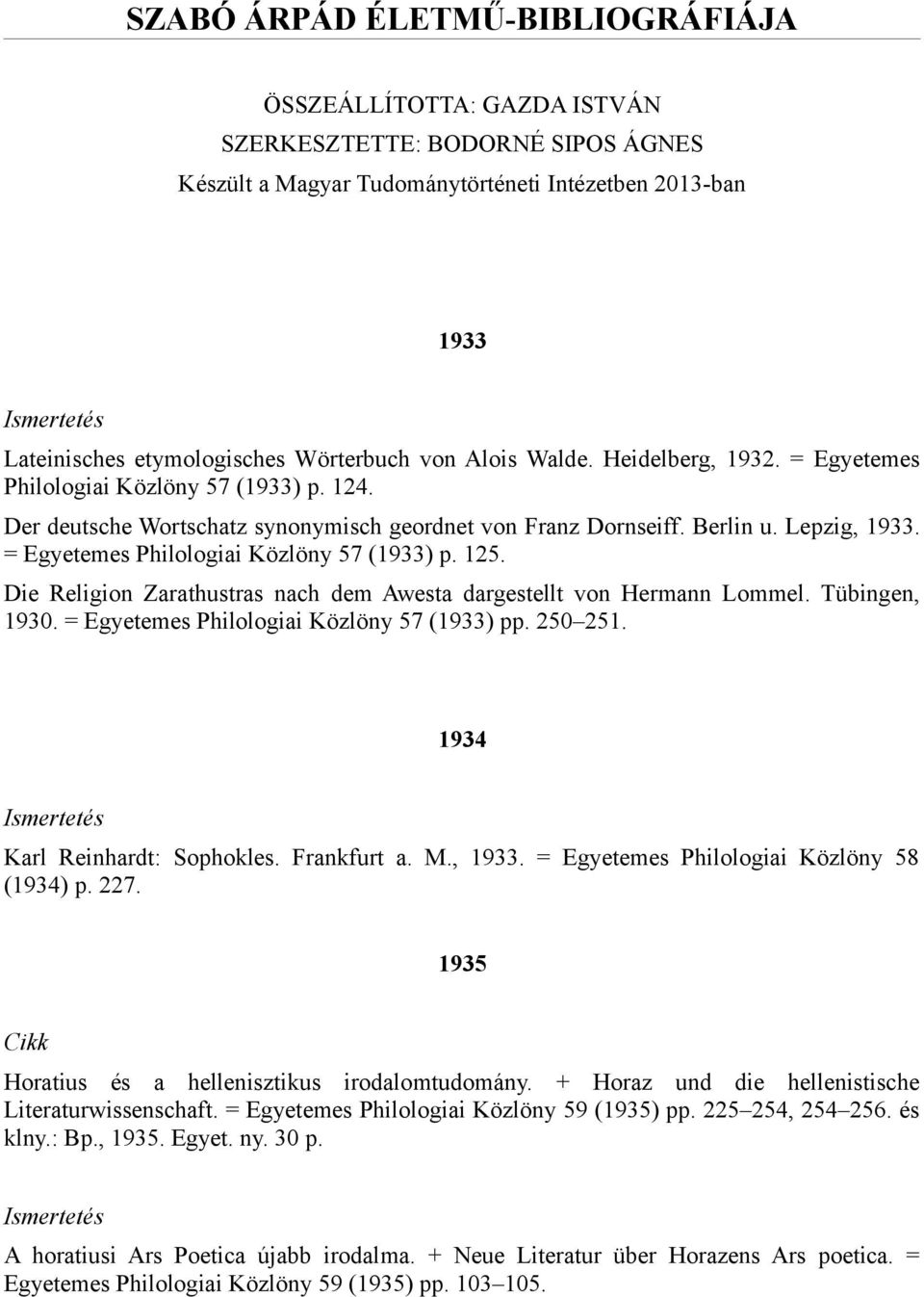 = Egyetemes Philologiai Közlöny 57 (1933) p. 125. Die Religion Zarathustras nach dem Awesta dargestellt von Hermann Lommel. Tübingen, 1930. = Egyetemes Philologiai Közlöny 57 (1933) pp. 250 251.