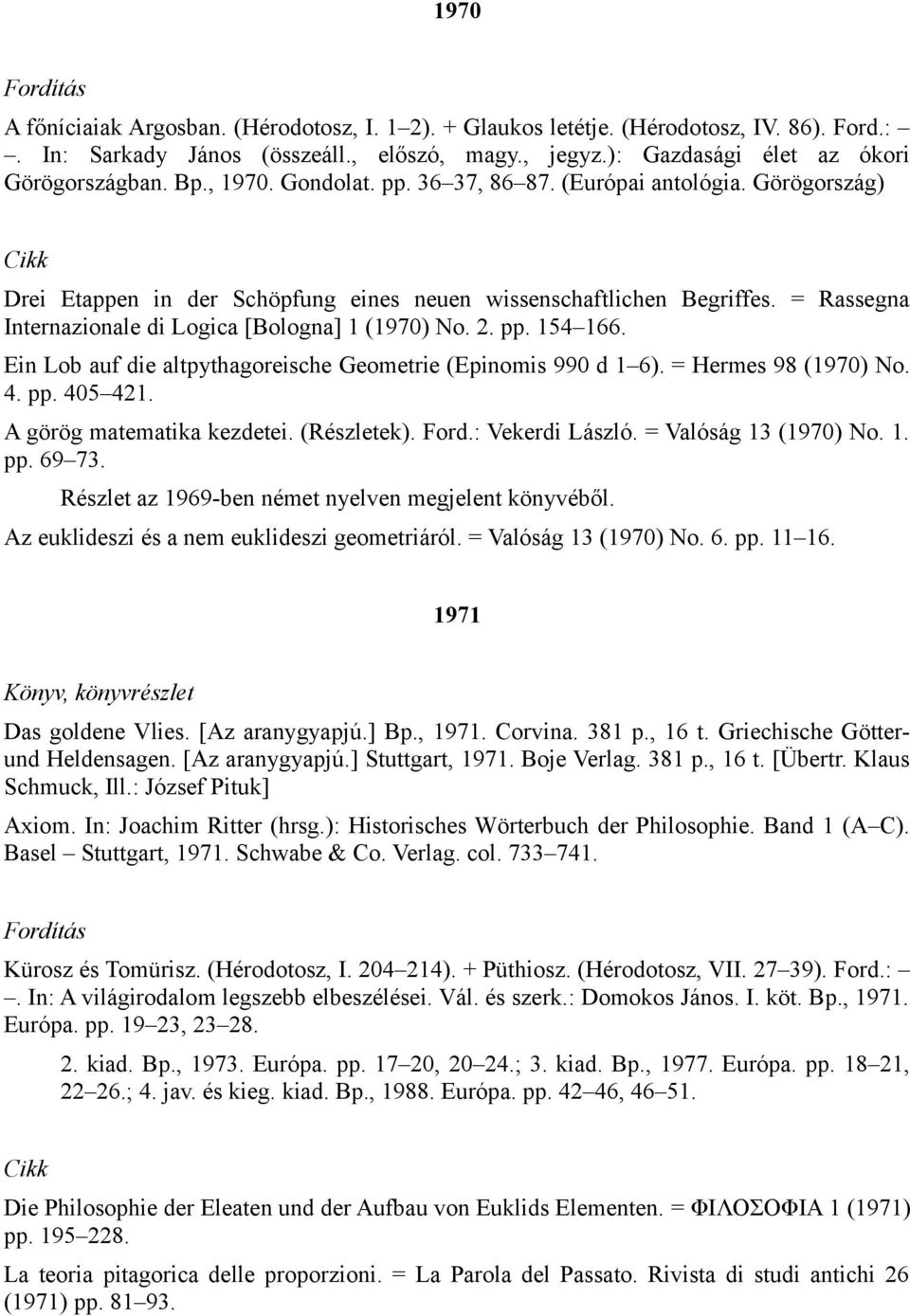 2. pp. 154 166. Ein Lob auf die altpythagoreische Geometrie (Epinomis 990 d 1 6). = Hermes 98 (1970) No. 4. pp. 405 421. A görög matematika kezdetei. (Részletek). Ford.: Vekerdi László.