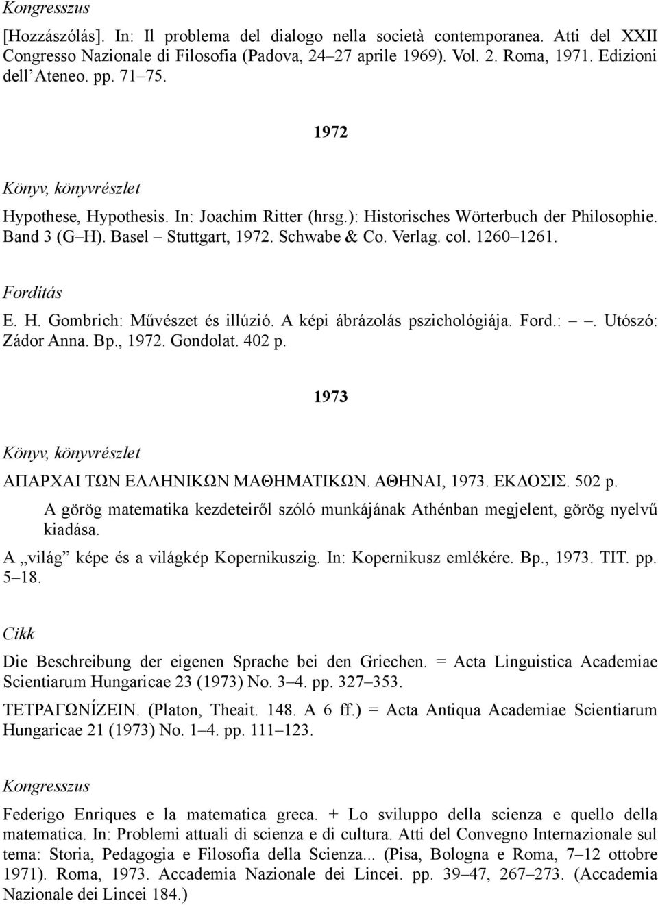 1260 1261. E. H. Gombrich: Művészet és illúzió. A képi ábrázolás pszichológiája. Ford.:. Utószó: Zádor Anna. Bp., 1972. Gondolat. 402 p. 1973 ΑΠΑΡΧΑΙ ΤΩΝ ΕΛΛΗΝΙΚΩΝ ΜΑΘΗΜΑΤΙΚΩΝ. ΑΘΗΝΑΙ, 1973. ΕΚΔΟΣΙΣ.