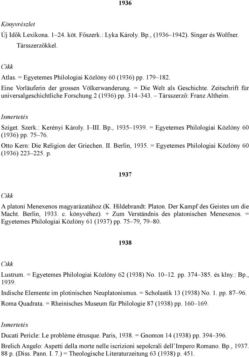 : Kerényi Károly. I III. Bp., 1935 1939. = Egyetemes Philologiai Közlöny 60 (1936) pp. 75 76. Otto Kern: Die Religion der Griechen. II. Berlin, 1935. = Egyetemes Philologiai Közlöny 60 (1936) 223 225.