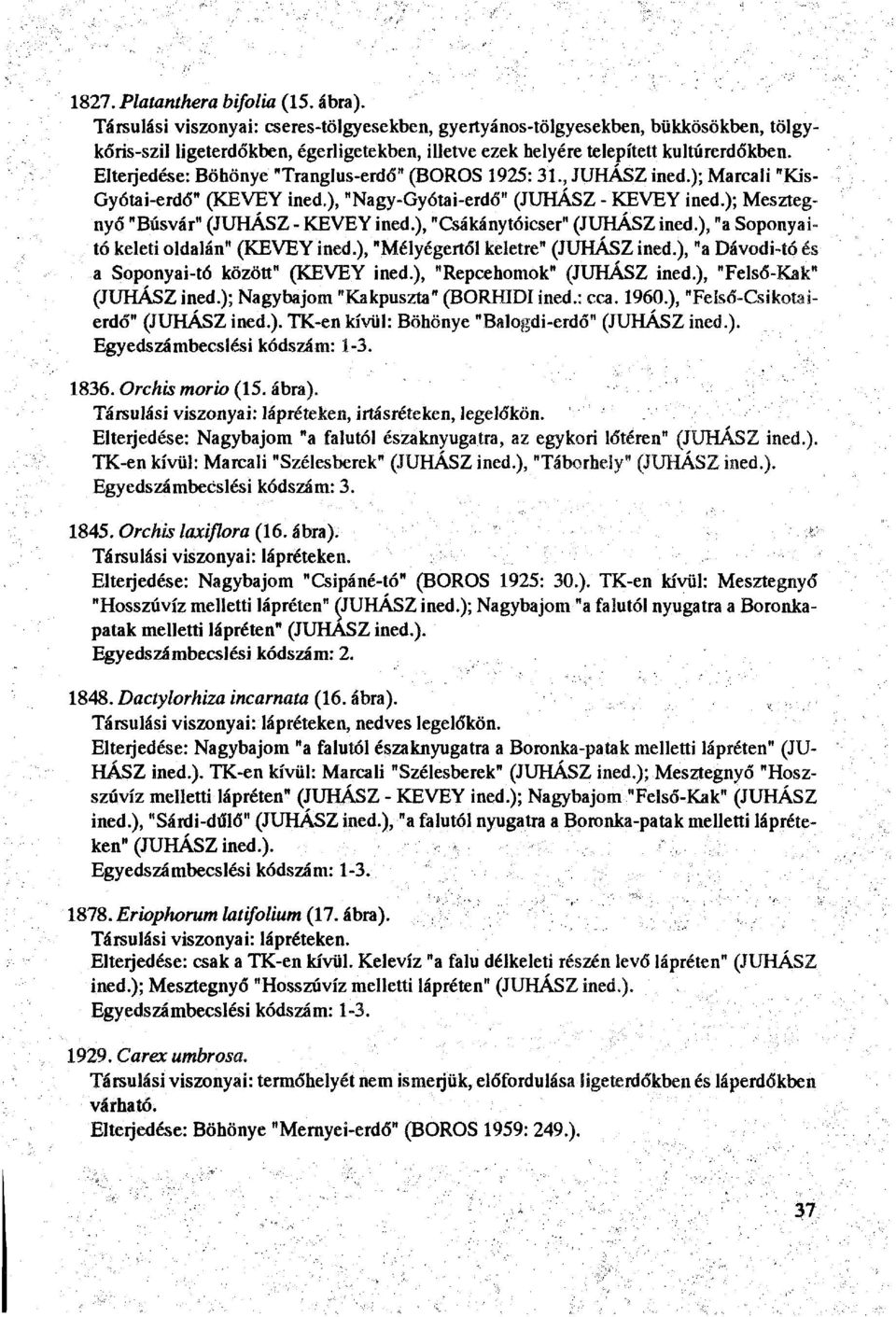 Elterjedése: Böhönye "Tranglus-erdő" (BOROS 1925: 31., JUHÁSZ ined.); Marcali "Kis- Gyótai-erdó" (KEVEY ined.), "Nagy-Gyótai-erdő" (JUHÁSZ - KEVEY ined.); Mesztegnyő "Búsvár" (JUHÁSZ - KEVEY ined.