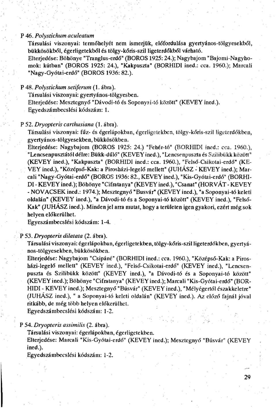 Polystichum setiferum (1. ábra). Társulási viszonyai: gyertyános-tölgyesben. Elterjedése: Mesztegnyő "Dávodi-tó és Soponyai-tó között" (KEVEY ined.). Egyedszámbecslési kódszám: 1. P 52.