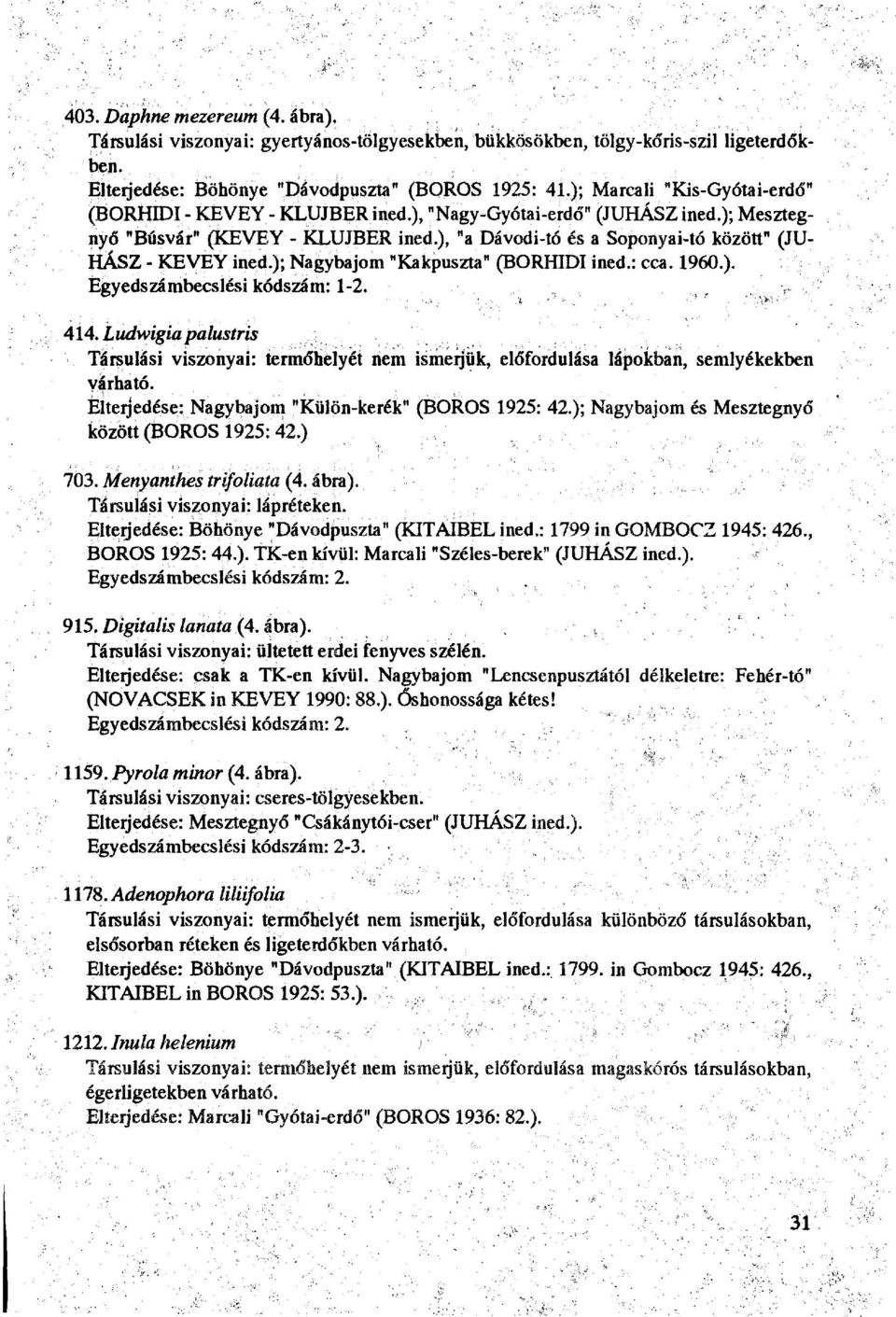 ), "a Dávodi-tó és a Soponyai-tó között" (JU HÁSZ - KEVEY ined.); Nagybajom "Kakpuszta" (BORHIDI ined.: cca. I960.). Egyedszámbecslési kódszám: 1-2. 414.