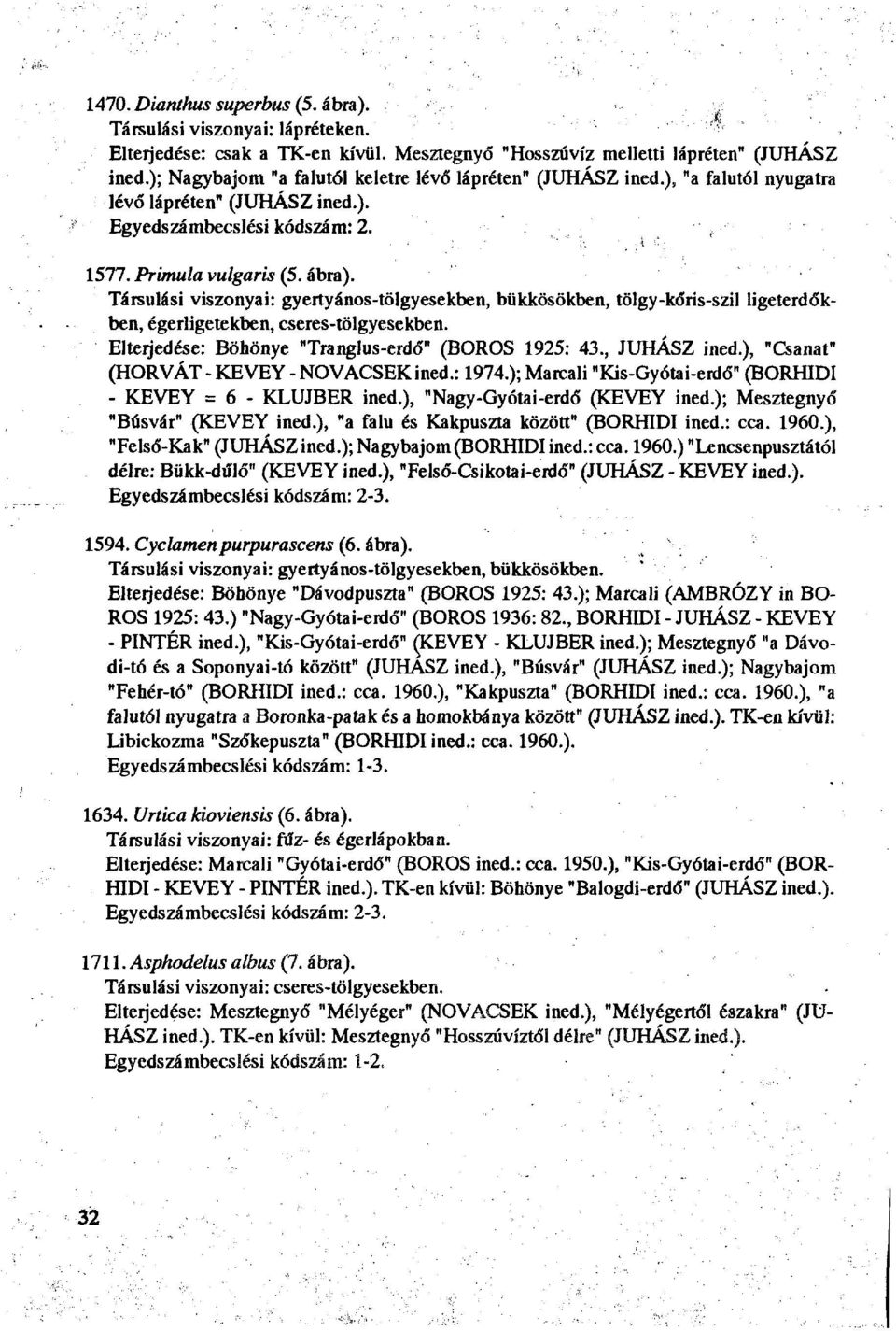 Társulási viszonyai: gyertyános-tölgyesekben, bükkösökben, tölgy-kőris-szil ligeterdőkben, égerligetekben, cseres-tölgyesekben. Elterjedése: Böhönye "Tranglus-erdő" (BOROS 1925: 43., JUHÁSZ ined.