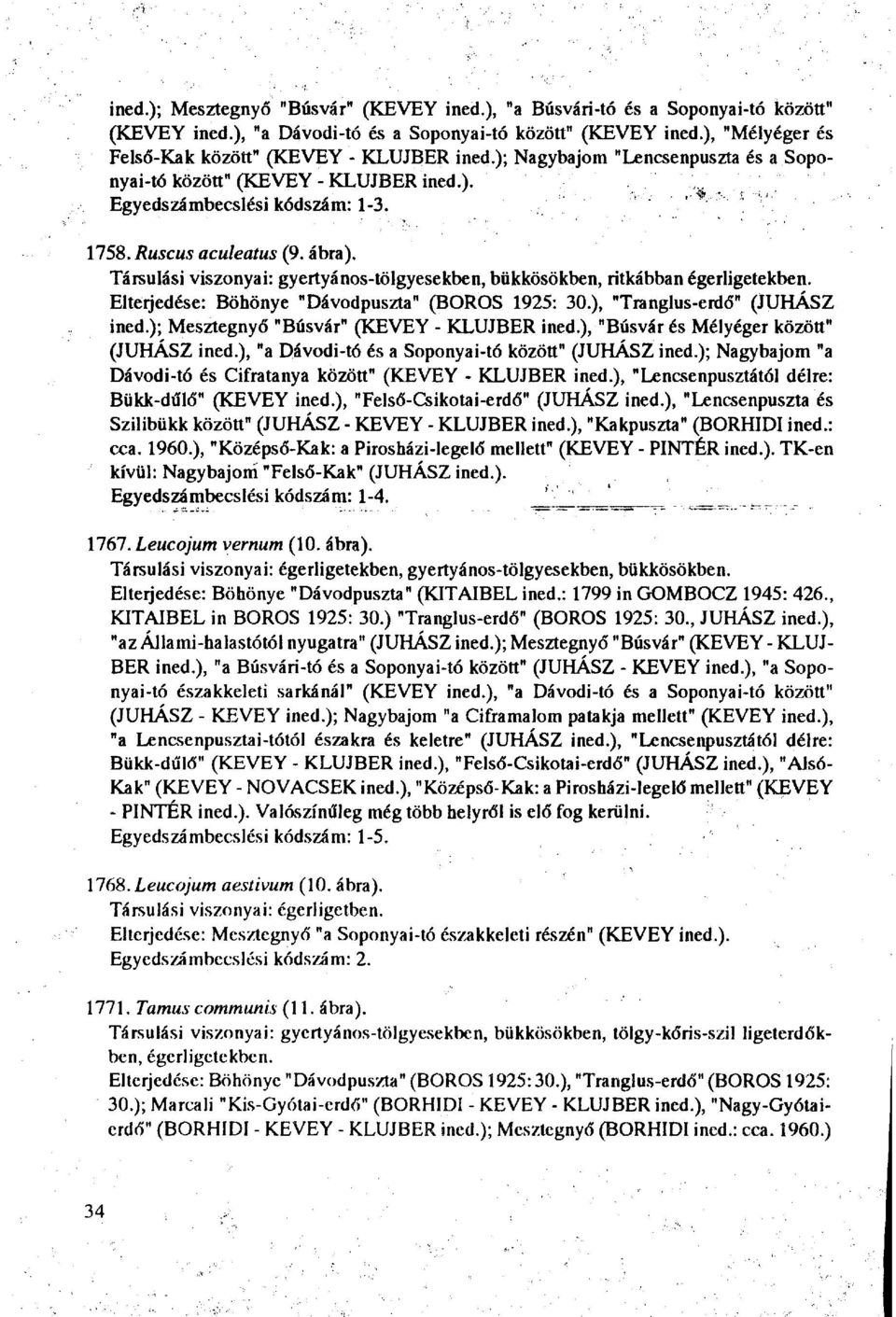 Társulási viszonyai: gyertyános-tölgyesekben, bükkösökben, ritkábban égerligetekben. Elterjedése: Böhönye "Dávodpuszta" (BOROS 1925: 30.), "Tranglus-erdő" (JUHÁSZ ined.