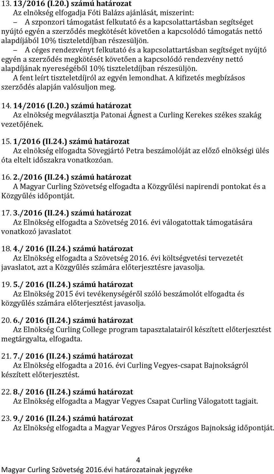 ) számú határozat Az elnökség elfogadja Fóti Balázs ajánlását, miszerint: A szponzori támogatást felkutató és a kapcsolattartásban segítséget nyújtó egyén a szerződés megkötését követően a kapcsolódó