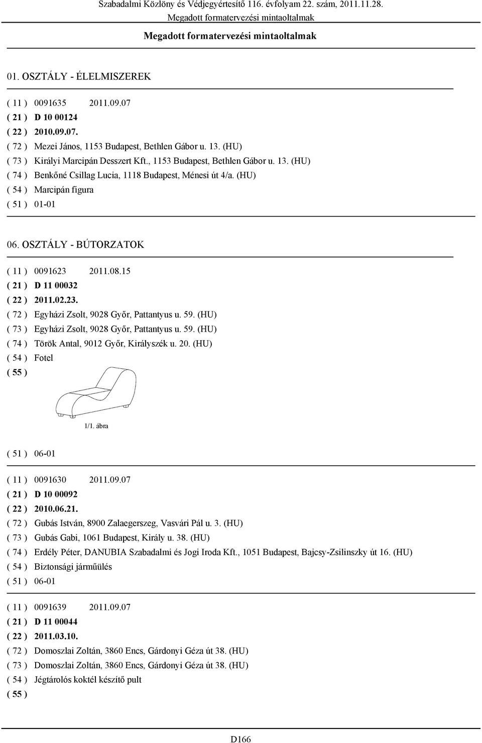 15 ( 21 ) D 11 00032 ( 22 ) 2011.02.23. ( 72 ) Egyházi Zsolt, 9028 Győr, Pattantyus u. 59. (HU) ( 73 ) Egyházi Zsolt, 9028 Győr, Pattantyus u. 59. (HU) ( 74 ) Török Antal, 9012 Győr, Királyszék u. 20. (HU) ( 54 ) Fotel 06-01 ( 11 ) 0091630 2011.