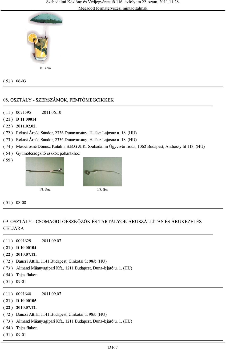 (HU) ( 54 ) Gyümölcsrögzítő eszköz poharakhoz 1/3. ábra 08-08 09. OSZTÁLY - CSOMAGOLÓESZKÖZÖK ÉS TARTÁLYOK ÁRUSZÁLLÍTÁS ÉS ÁRUKEZELÉS CÉLJÁRA ( 11 ) 0091629 2011.09.07 ( 21 ) D 10 00104 ( 22 ) 2010.