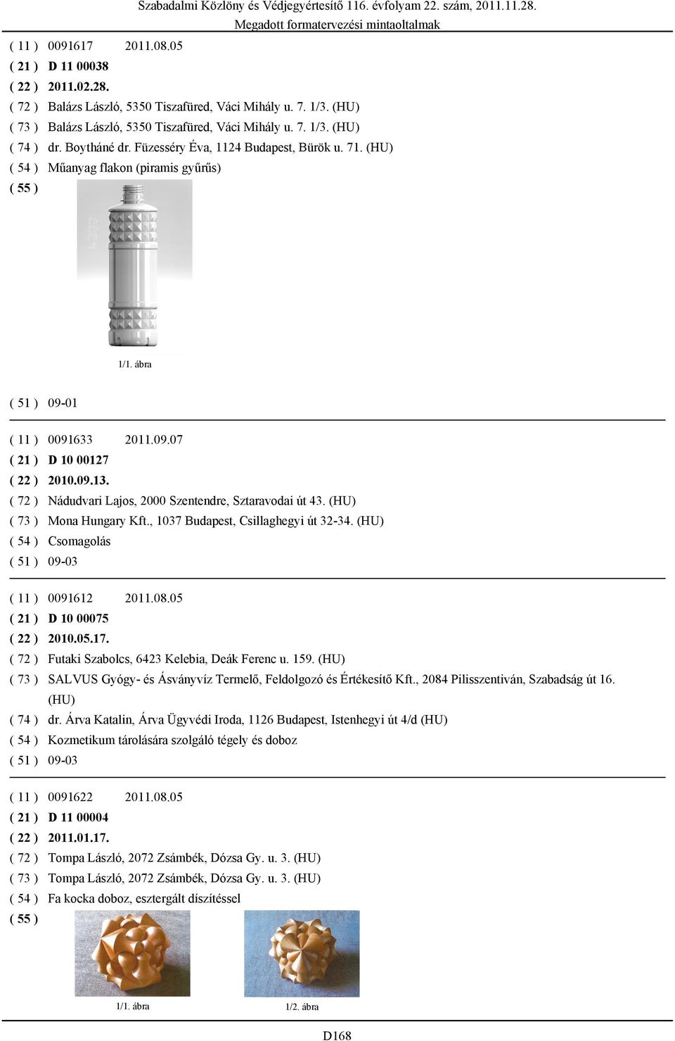 ( 72 ) Nádudvari Lajos, 2000 Szentendre, Sztaravodai út 43. (HU) ( 73 ) Mona Hungary Kft., 1037 Budapest, Csillaghegyi út 32-34. (HU) ( 54 ) Csomagolás 09-03 ( 11 ) 0091612 2011.08.
