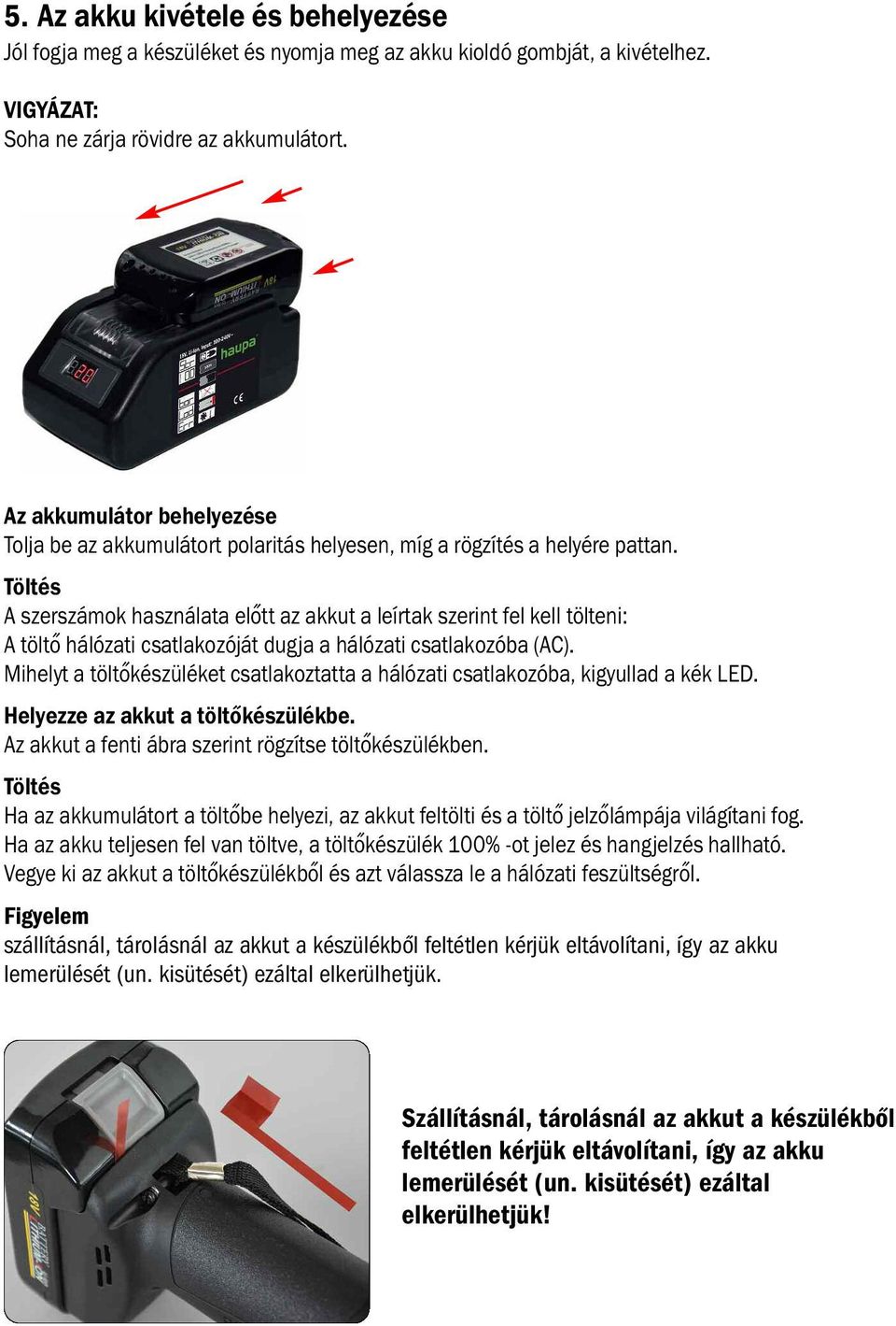 Töltés A szerszámok használata előtt az akkut a leírtak szerint fel kell tölteni: A töltő hálózati csatlakozóját dugja a hálózati csatlakozóba (AC).