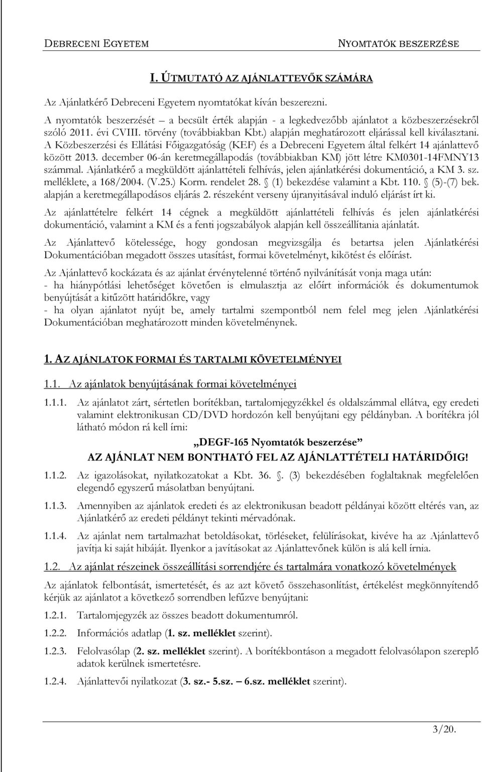 A Közbeszerzési és Ellátási Főigazgatóság (KEF) és a Debreceni Egyetem által felkért 14 ajánlattevő között 2013. december 06-án keretmegállapodás (továbbiakban KM) jött létre KM0301-14FMNY13 számmal.