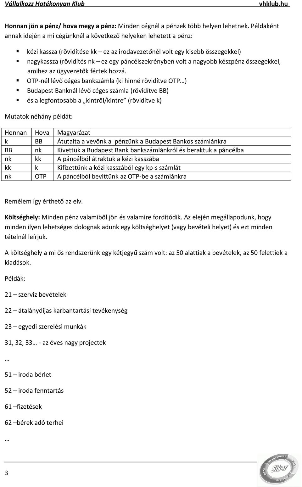 páncélszekrényben volt a nagyobb készpénz összegekkel, amihez az ügyvezetők fértek hozzá.