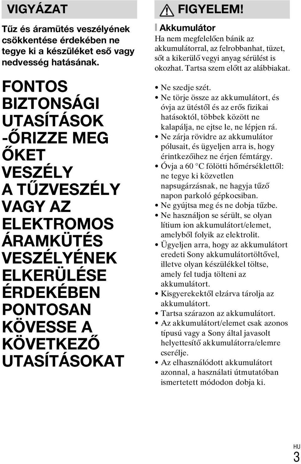 megfelelően bánik az akkumulátorral, az felrobbanhat, tüzet, sőt a kikerülő vegyi anyag sérülést is okozhat. Tartsa szem előtt az alábbiakat. Ne szedje szét.